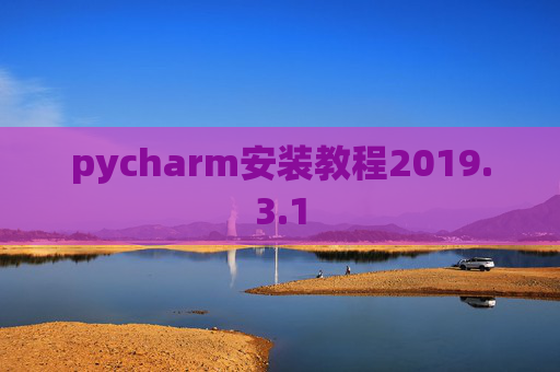 pycharm安装教程2019.3.1 pycharm安装教程2019.3.1
